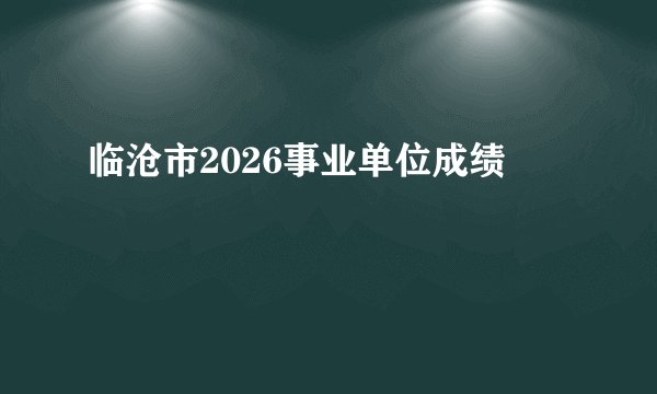 临沧市2026事业单位成绩
