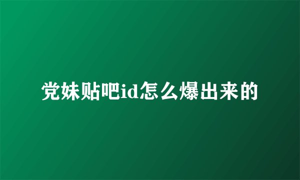 党妹贴吧id怎么爆出来的