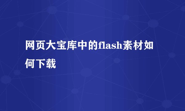 网页大宝库中的flash素材如何下载
