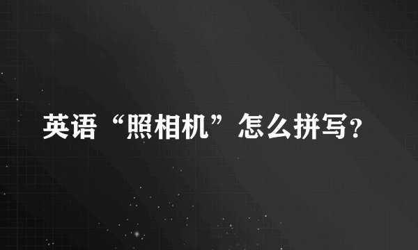 英语“照相机”怎么拼写？