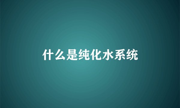 什么是纯化水系统