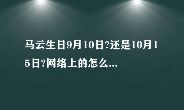 马云生日9月10日?还是10月15日?网络上的怎么会有不同的版本?
