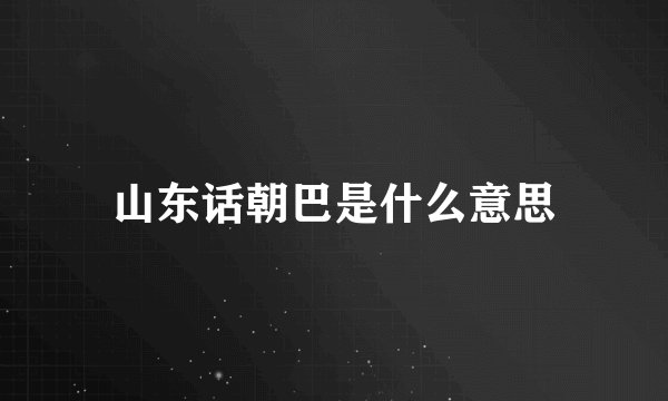 山东话朝巴是什么意思