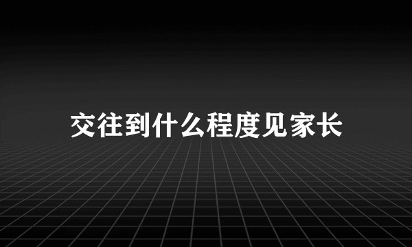 交往到什么程度见家长