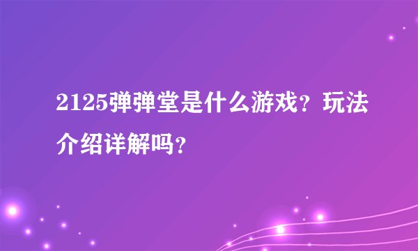 2125弹弹堂是什么游戏？玩法介绍详解吗？