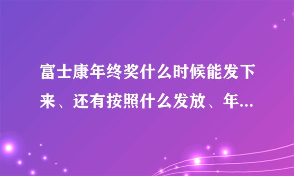 富士康年终奖什么时候能发下来、还有按照什么发放、年资还是什么、