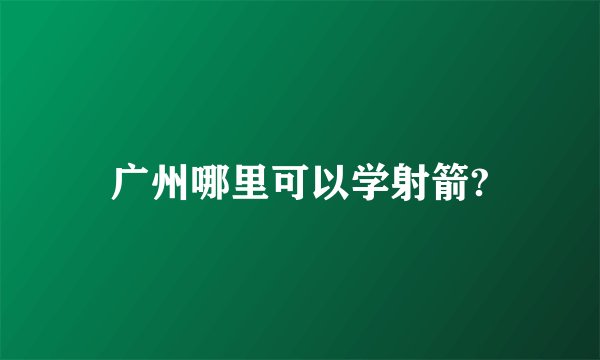 广州哪里可以学射箭?