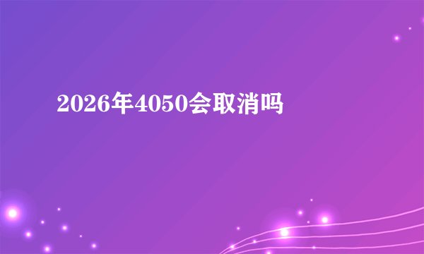 2026年4050会取消吗