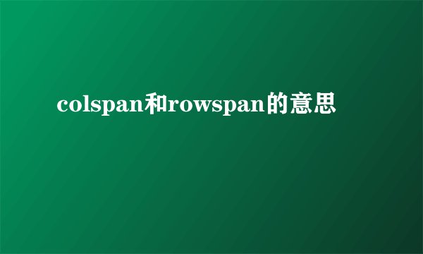 colspan和rowspan的意思