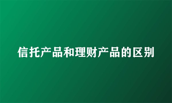 信托产品和理财产品的区别