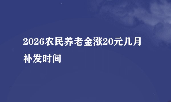 2026农民养老金涨20元几月补发时间