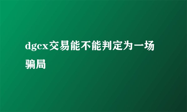 dgcx交易能不能判定为一场骗局
