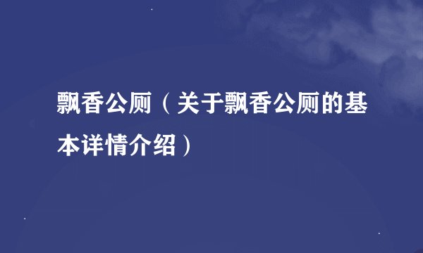 飘香公厕（关于飘香公厕的基本详情介绍）