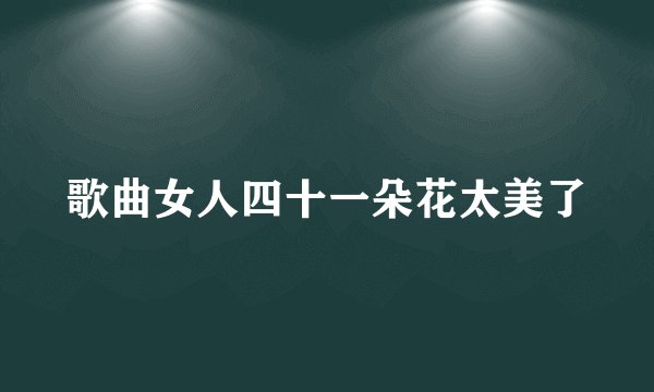歌曲女人四十一朵花太美了