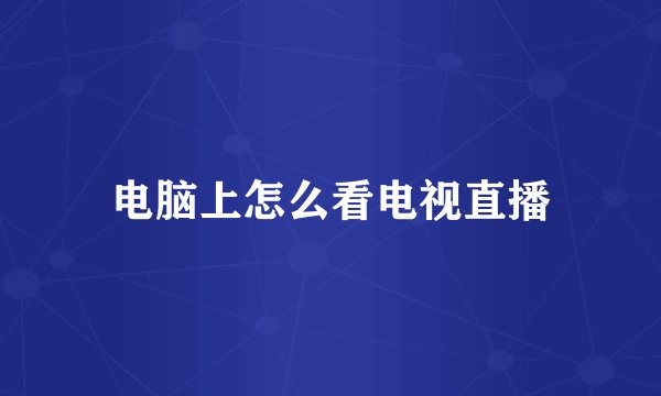 电脑上怎么看电视直播