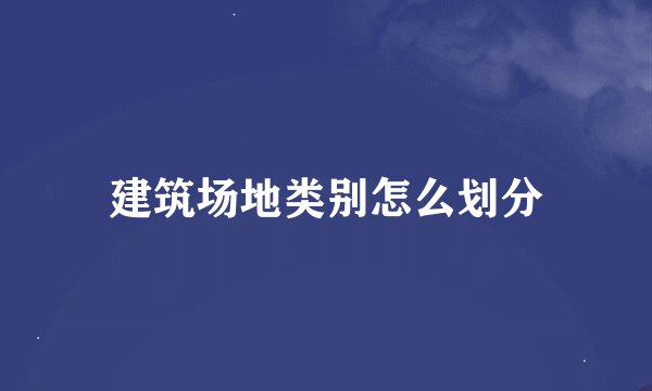 建筑场地类别怎么划分