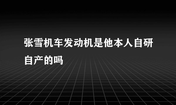 张雪机车发动机是他本人自研自产的吗