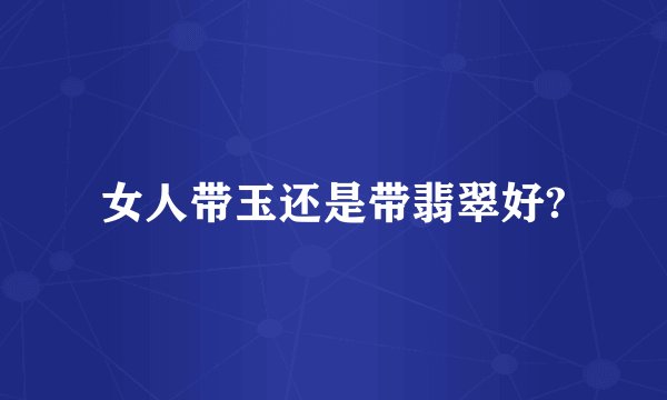 女人带玉还是带翡翠好?
