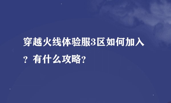 穿越火线体验服3区如何加入？有什么攻略？