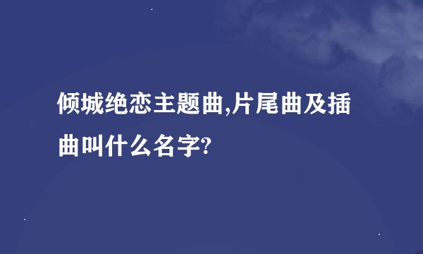 倾城绝恋主题曲,片尾曲及插曲叫什么名字?