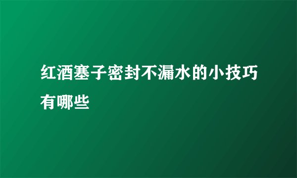 红酒塞子密封不漏水的小技巧有哪些