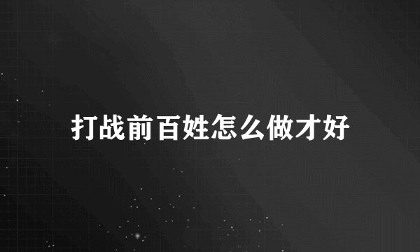 打战前百姓怎么做才好