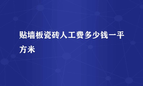 贴墙板瓷砖人工费多少钱一平方米