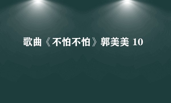歌曲《不怕不怕》郭美美 10