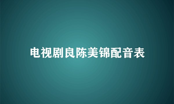 电视剧良陈美锦配音表