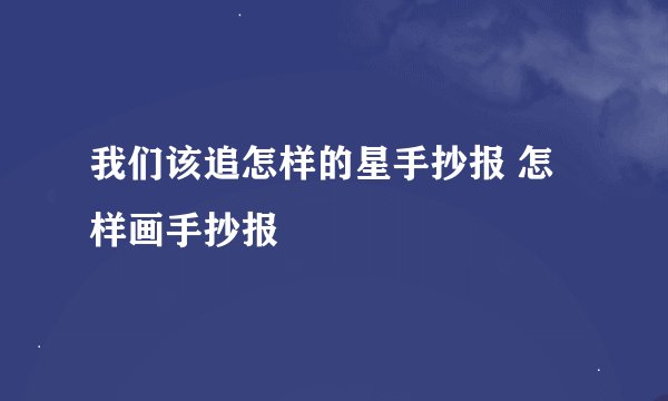 我们该追怎样的星手抄报 怎样画手抄报