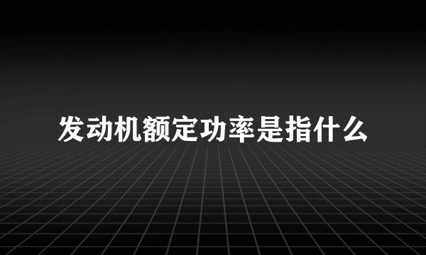 发动机额定功率是指什么