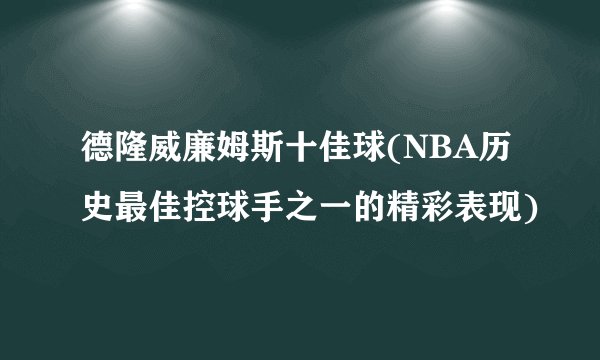 德隆威廉姆斯十佳球(NBA历史最佳控球手之一的精彩表现)