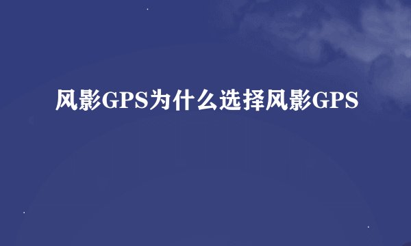 风影GPS为什么选择风影GPS