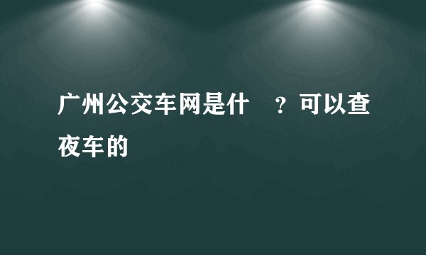 广州公交车网是什麼？可以查夜车的