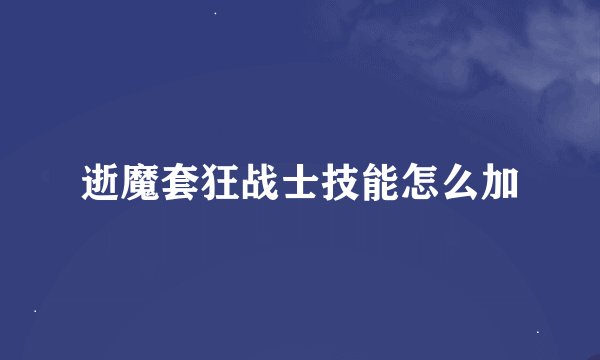 逝魔套狂战士技能怎么加