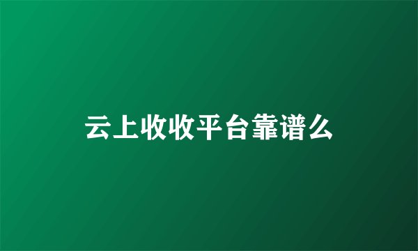 云上收收平台靠谱么