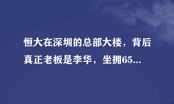 恒大在深圳的总部大楼，背后真正老板是李华，坐拥650亿的身家