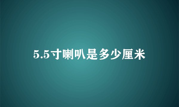5.5寸喇叭是多少厘米