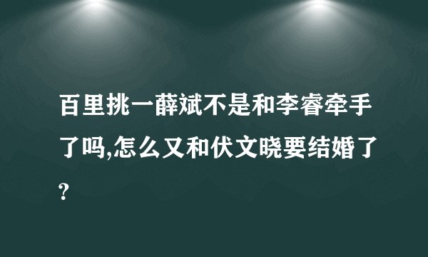 百里挑一薛斌不是和李睿牵手了吗,怎么又和伏文晓要结婚了？