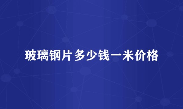 玻璃钢片多少钱一米价格