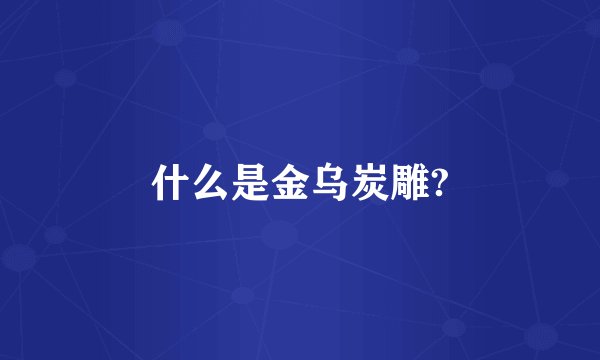什么是金乌炭雕?