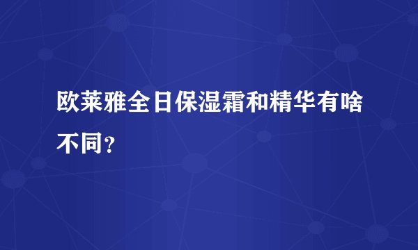 欧莱雅全日保湿霜和精华有啥不同？