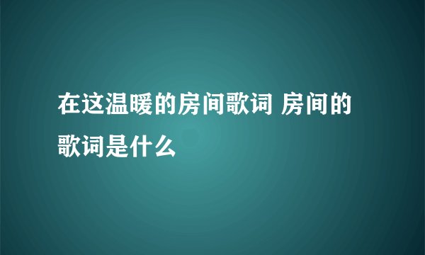 在这温暖的房间歌词 房间的歌词是什么