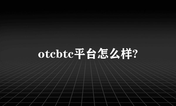 otcbtc平台怎么样?