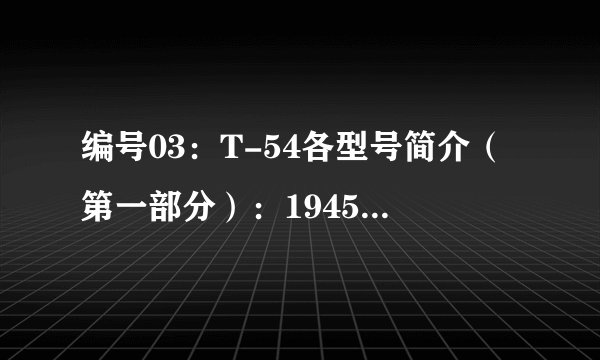 编号03：T-54各型号简介（第一部分）：1945年型、1946年型、1947年型、1949年型