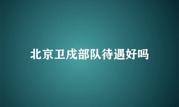北京卫戍部队待遇好吗