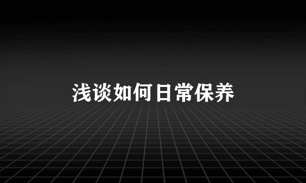 浅谈如何日常保养