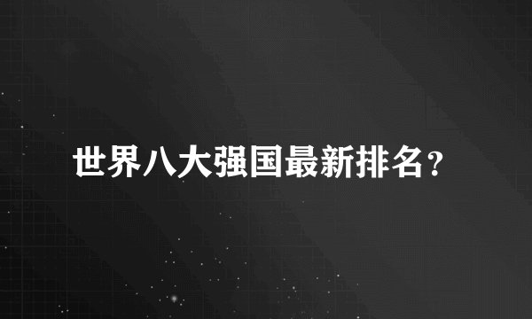 世界八大强国最新排名？