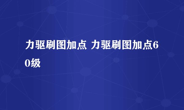 力驱刷图加点 力驱刷图加点60级