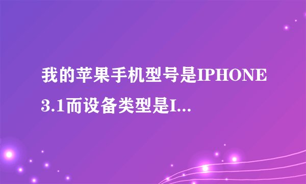 我的苹果手机型号是IPHONE3.1而设备类型是IPHONE4是什么意思?